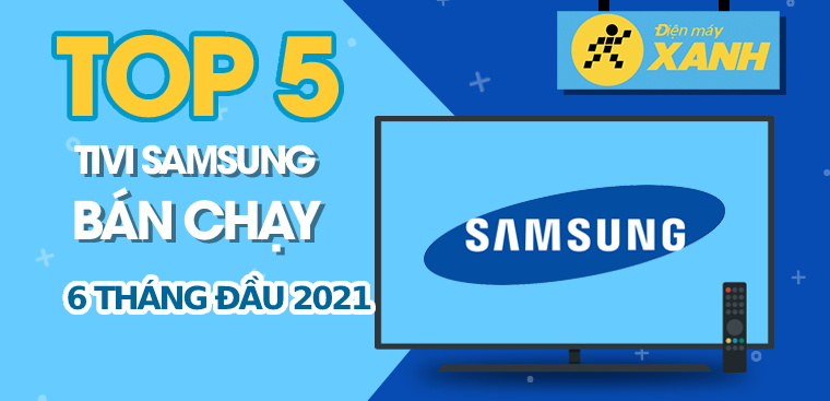 Top 5 Tivi Samsung bán chạy nhất 6 tháng đầu năm 2021 tại Điện máy XANH