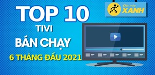 Top 10 Tivi bán chạy nhất 6 tháng đầu năm 2021 tại Điện máy XANH