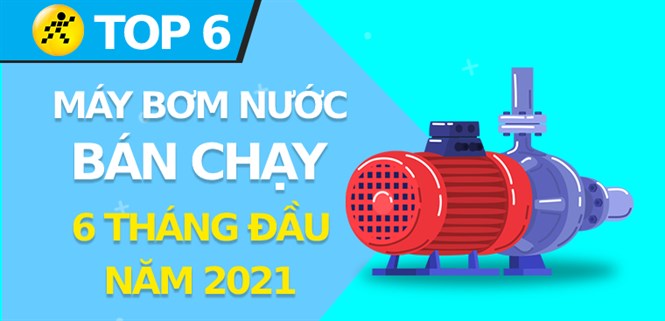 Top 6 máy bơm nước bán chạy nhất 6 tháng đầu năm 2021 tại Điện máy XANH