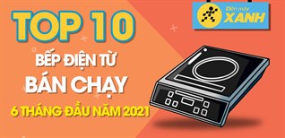 Top 10 Bếp điện từ bán chạy nhất 6 tháng đầu năm 2021 tại Điện máy XANH