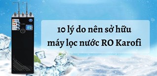 10 lý do nên sở hữu máy lọc nước RO Karofi cho gia đình