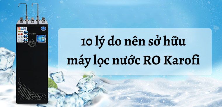 10 lý do nên sở hữu máy lọc nước RO Karofi cho gia đình