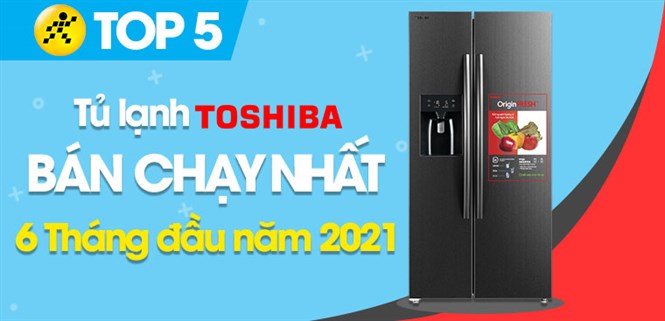 Top 5 Tủ lạnh Toshiba bán chạy nhất 6 tháng đầu năm 2021 tại Điện máy XANH
