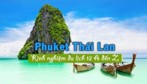 Kinh nghiệm du lịch Phuket - Thái Lan từ A – Z