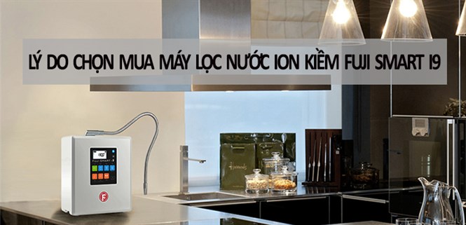 9 lý do chọn mua máy lọc nước ion kiềm Fuji Smart i9