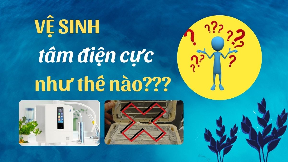 Bạn không tìm hiểu về cách vệ sinh điện cực bên trong máy