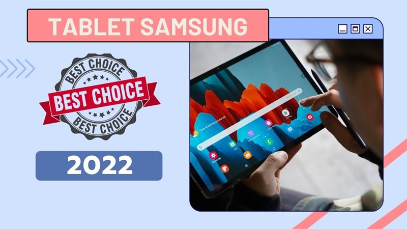 TOP 5 máy tính bảng Samsung đáng mua nhất 2022, màn hình lớn và pin trâu sẽ đáp ứng tốt nhu cầu học tập, làm việc của bạn