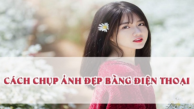 10 bí kíp chụp ảnh đẹp bằng điện thoại vạn người mê