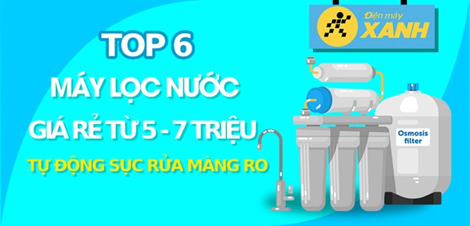 Top 6 máy lọc nước giá rẻ từ 4 - 7 triệu, tự động sục rửa màng lọc RO tiện lợi
