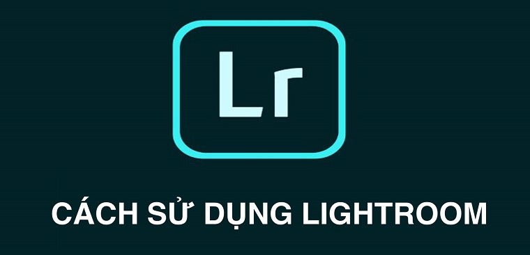 Cách sử dụng Lightroom chỉnh ảnh vạn người mê