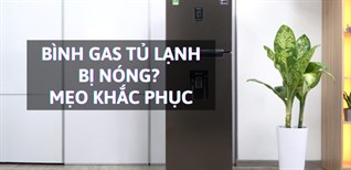 Bình gas tủ lạnh bị nóng có sao không? Mẹo khắc phục bình gas bị nóng