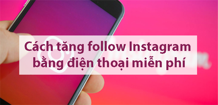 10 cách tăng follow Instagram bằng điện thoại miễn phí, cực hiệu quả