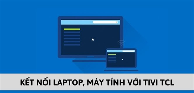 5 cách kết nối laptop, máy tính với tivi TCL đơn giản, tiện lợi
