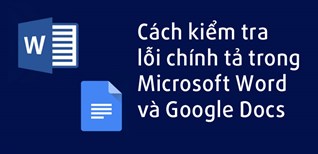 Cách kiểm tra lỗi chính tả trong Word và Google Docs nhanh chóng