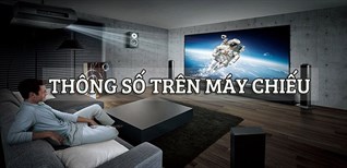 Tìm hiểu tất tần tật về các thông số trên máy chiếu mà bạn cần phải biết