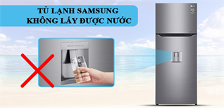 Tủ lạnh Samsung không lấy được nước? Nguyên nhân & cách khắc phục