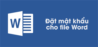 Cách đặt mật khẩu, khóa file Word tránh sao chép dữ liệu quan trọng
