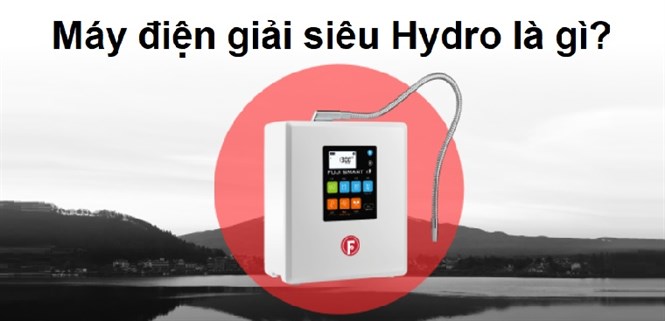 Máy điện giải siêu Hydro là gì? Có gì khác biệt?