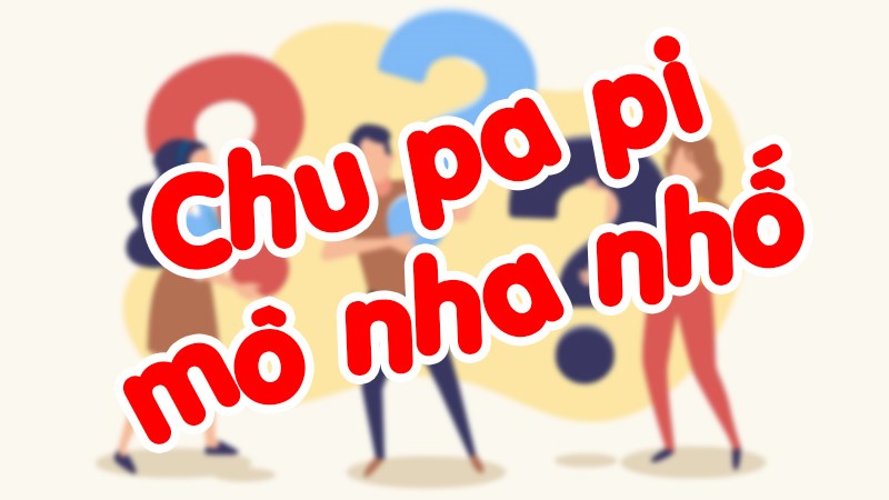 Cách sử dụng cụm từ chu pa pi mô nha nhố