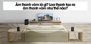 Âm thanh vòm là gì? Nguyên lý hoạt động của loa thanh tạo ra âm thanh vòm