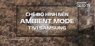 Ambient mode trên tivi Samsung là gì? Các tiện ích vượt trội mà bạn cần phải biết
