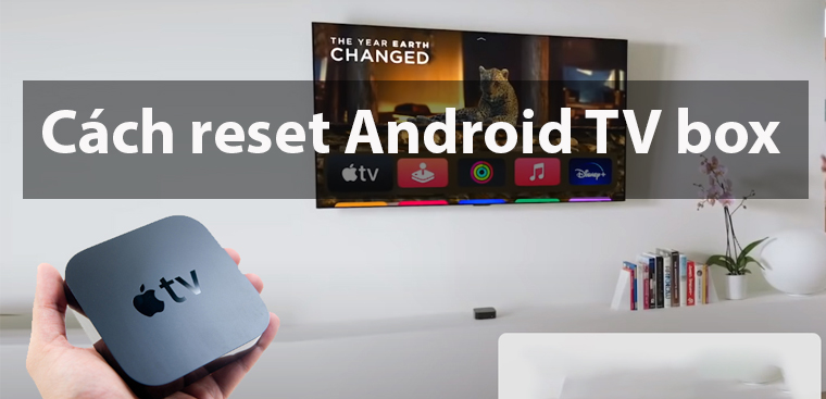 Cách reset Android TV box để khắc phục khi xảy ra sự cố đơn giản nhất