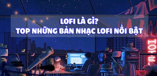 Lofi là gì? Trào lưu nhạc Lofi có gì đặc biệt? Top những bản nhạc nổi bật hiện nay