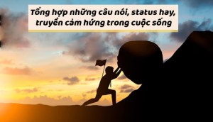 Tổng hợp những câu nói, status hay, truyền cảm hứng trong cuộc sống