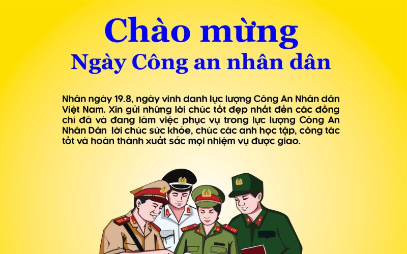 Thiệp mừng đến với Công an Nhân dân Việt Nam 2024 – một món quà ý nghĩa và tốt đẹp để thể hiện lòng tri ân đến các anh hùng áo xanh, những người không ngừng cống hiến cho công tác bảo vệ an ninh trật tự quốc gia, gìn giữ hòa bình và an toàn cho cộng đồng.