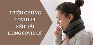 Triệu chứng COVID-19 kéo dài (Long COVID-19) và 6 điều bạn cần biết