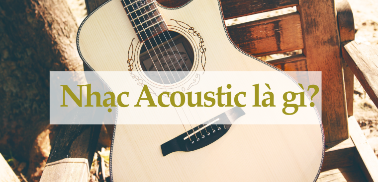 Giải mã sức hấp dẫn, đặc biệt đầy thú vị của nhạc Acoustic