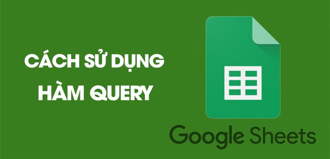 Cách sử dụng hàm QUERY trong Google Sheets đơn giản nhất
