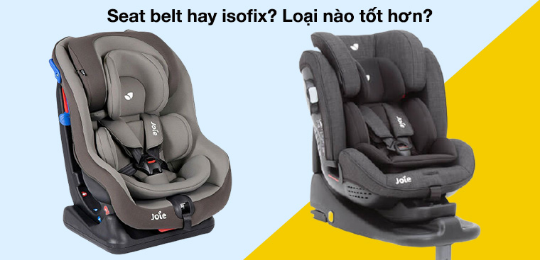 Seat belt hay isofix? Loại nào tốt hơn?