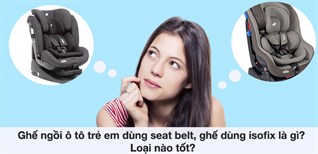 Ghế ngồi ô tô trẻ em dùng seat belt, ghế dùng isofix là gì? Loại nào tốt?