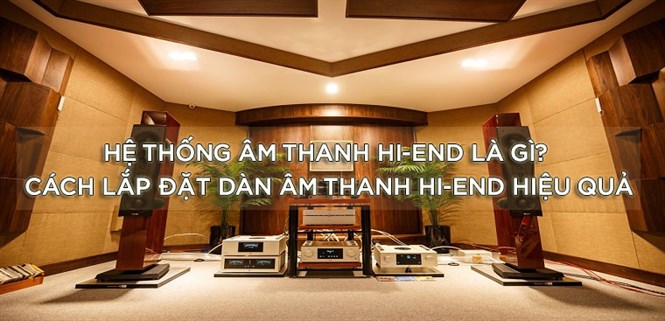 Hệ thống âm thanh Hi-End là gì? Cách lắp đặt dàn âm thanh Hi-End cao cấp