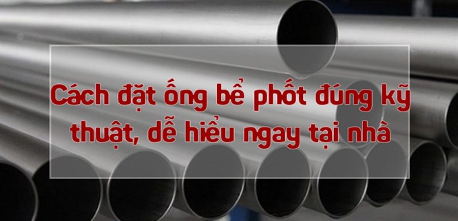 Cách đặt ống bể phốt đúng kỹ thuật, dễ hiểu ngay tại nhà