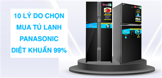 10 lý do chọn mua tủ lạnh Panasonic diệt khuẩn 99.99%