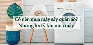 Có nên mua máy sấy quần áo? Những lưu ý chọn mua máy sấy phù hợp
