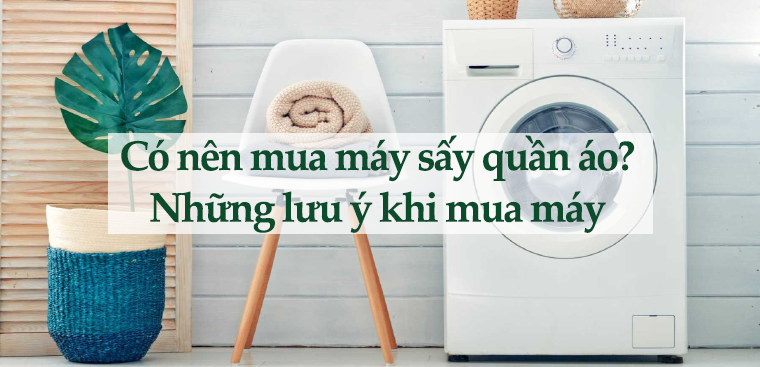 Có nên mua máy sấy quần áo và những lưu ý chọn mua máy sấy phù hợp