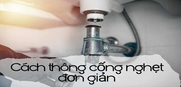 Cách thông cống nghẹt đơn giản, hiệu quả tức thì ngay tại nhà