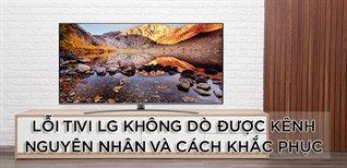 Lỗi tivi LG không dò được kênh - Nguyên nhân và cách khắc phục chi tiết nhất