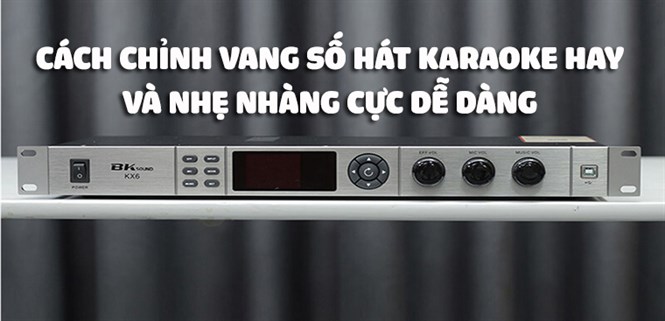 Hướng dẫn chỉnh vang số hát karaoke hay và nhẹ nhàng cực dễ dàng từ A đến Z