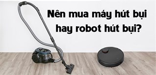 Nên mua máy hút bụi hay robot hút bụi để sử dụng cho gia đình?