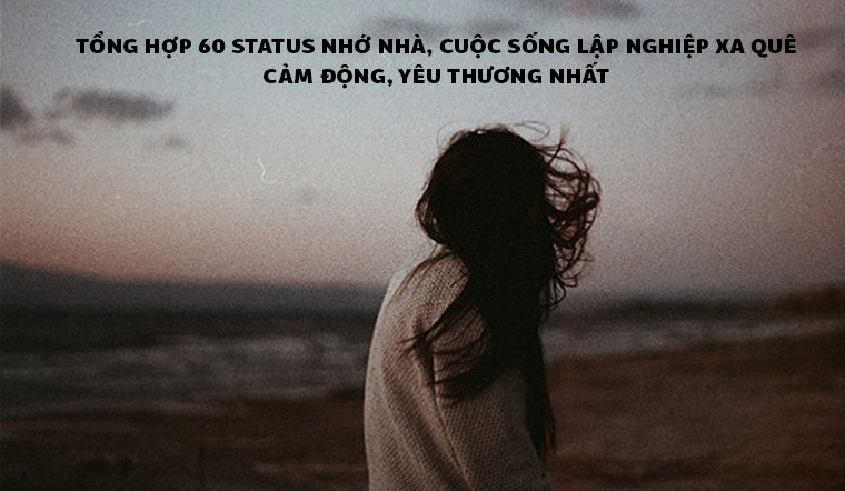 Tổng Hợp Hơn 60 Status Nhớ Nhà, Cuộc Sống Lập Nghiệp Xa Quê Cảm Động