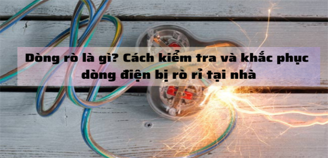 Dòng rò là gì? Cách kiểm tra và khắc phục dòng điện bị rò rỉ tại nhà