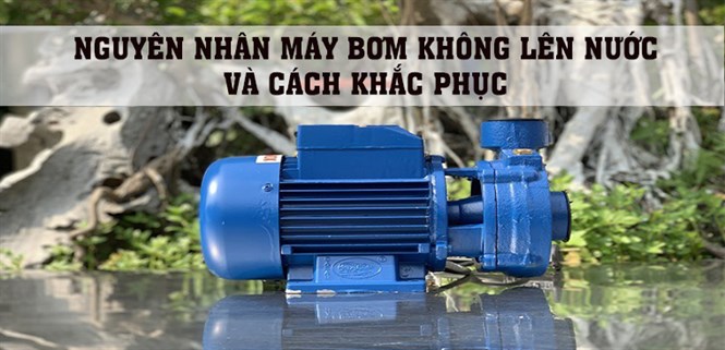 Nguyên nhân máy bơm không lên nước và cách khắc phục