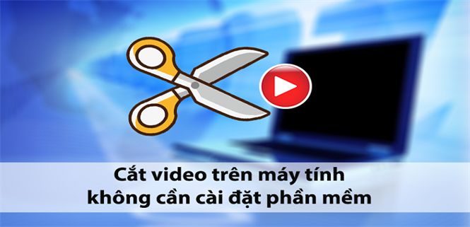 Cách cắt video trên Windows không cần cài thêm phần mềm đơn giản, chi tiết