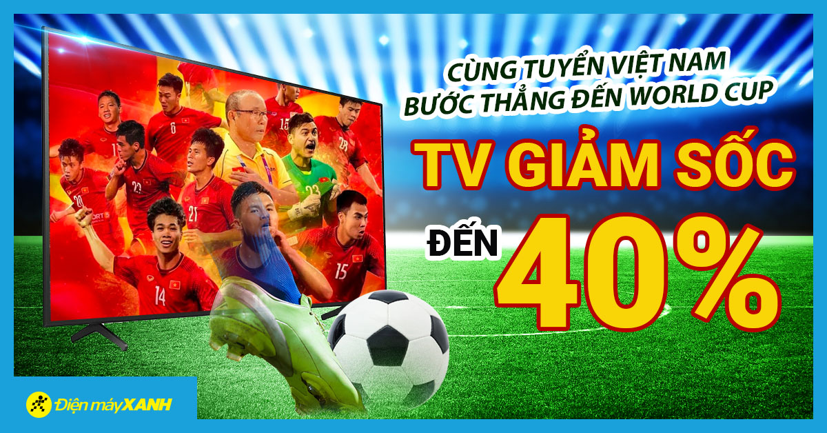 TV giảm SỐC đến 40% đồng hành cùng đội tuyển Việt Nam thẳng bước đến WORLD CUP