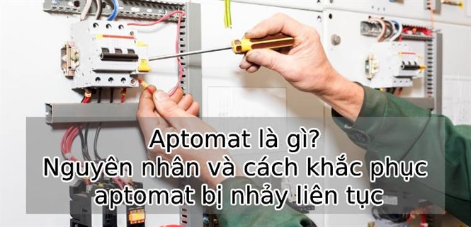 Aptomat là gì? Nguyên nhân và cách khắc phục Aptomat bị nhảy liên tục
