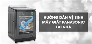 Hướng dẫn vệ sinh máy giặt Panasonic đơn giản tại nhà